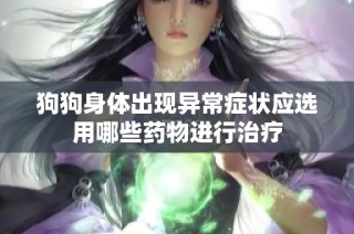 狗狗身体出现异常症状应选用哪些药物进行治疗