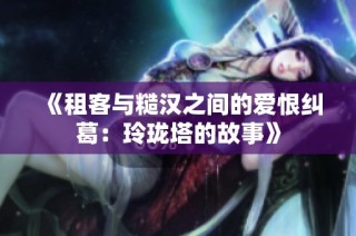 《租客与糙汉之间的爱恨纠葛：玲珑塔的故事》