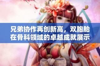 兄弟协作再创新高，双胞胎在骨科领域的卓越成就展示