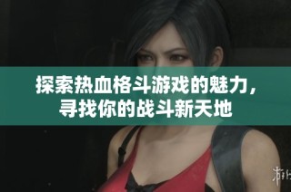探索热血格斗游戏的魅力，寻找你的战斗新天地