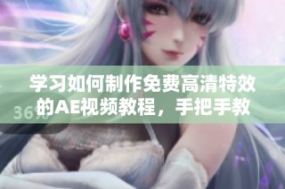 学习如何制作免费高清特效的AE视频教程，手把手教学体验
