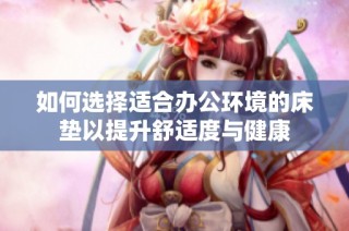 如何选择适合办公环境的床垫以提升舒适度与健康