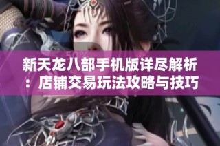 新天龙八部手机版详尽解析：店铺交易玩法攻略与技巧分享