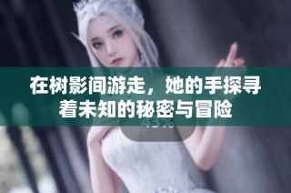 在树影间游走，她的手探寻着未知的秘密与冒险