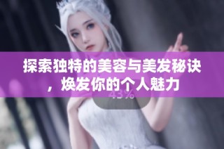 探索独特的美容与美发秘诀，焕发你的个人魅力