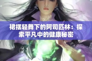 裙摆轻舞下的阿司匹林：探索平凡中的健康秘密