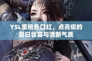 YSL蜜桃色口红，点亮你的夏日妆容与清新气质
