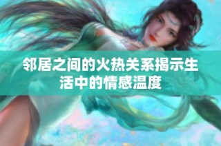 邻居之间的火热关系揭示生活中的情感温度