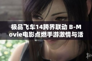 极品飞车14跨界联动 B-Movie电影点燃手游激情与活力