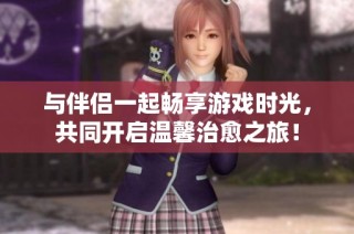 与伴侣一起畅享游戏时光，共同开启温馨治愈之旅！