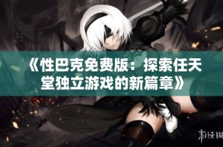 《性巴克免费版：探索任天堂独立游戏的新篇章》