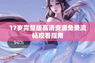 17岁完整版高清资源免费流畅观看指南