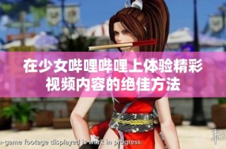 在少女哔哩哔哩上体验精彩视频内容的绝佳方法