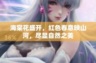 海棠花盛开，红色春意映山河，尽显自然之美