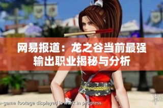 网易报道：龙之谷当前最强输出职业揭秘与分析