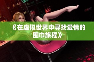 《在虚拟世界中寻找爱情的围巾旅程》