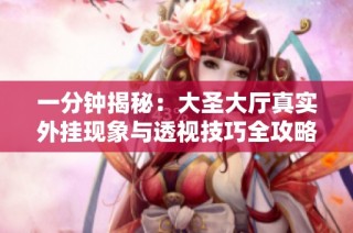一分钟揭秘：大圣大厅真实外挂现象与透视技巧全攻略