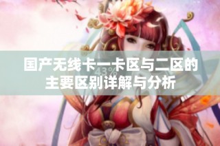 国产无线卡一卡区与二区的主要区别详解与分析