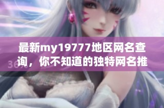 最新my19777地区网名查询，你不知道的独特网名推荐