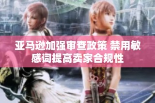 亚马逊加强审查政策 禁用敏感词提高卖家合规性