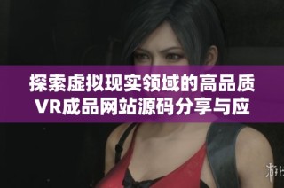 探索虚拟现实领域的高品质VR成品网站源码分享与应用技巧