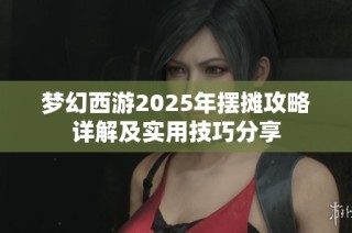 梦幻西游2025年摆摊攻略详解及实用技巧分享