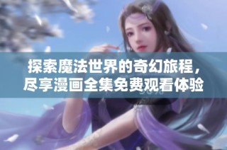 探索魔法世界的奇幻旅程，尽享漫画全集免费观看体验