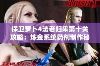 保卫萝卜4法老归来第十关攻略：炼金系统药剂制作秘籍详解