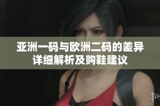 亚洲一码与欧洲二码的差异详细解析及购鞋建议