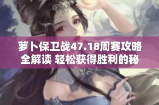 萝卜保卫战47.18周赛攻略全解读 轻松获得胜利的秘诀分享