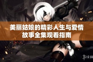 美丽姑娘的精彩人生与爱情故事全集观看指南