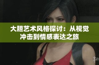大胆艺术风格探讨：从视觉冲击到情感表达之旅