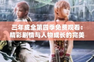 三年成全第四季免费观看：精彩剧情与人物成长的完美呈现