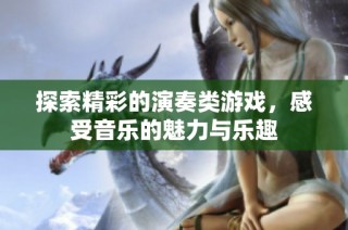 探索精彩的演奏类游戏，感受音乐的魅力与乐趣
