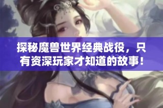 探秘魔兽世界经典战役，只有资深玩家才知道的故事！