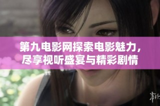 第九电影网探索电影魅力，尽享视听盛宴与精彩剧情