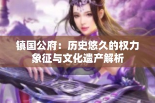 镇国公府：历史悠久的权力象征与文化遗产解析