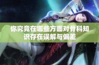 你究竟在哪些方面对骨科知识存在误解与偏差