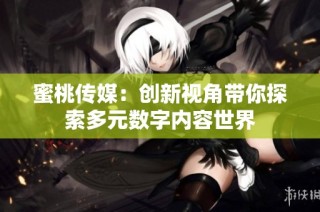 蜜桃传媒：创新视角带你探索多元数字内容世界