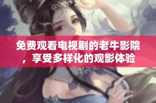 免费观看电视剧的老牛影院，享受多样化的观影体验