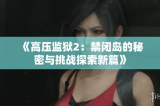 《高压监狱2：禁闭岛的秘密与挑战探索新篇》