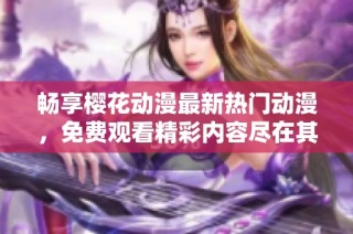 畅享樱花动漫最新热门动漫，免费观看精彩内容尽在其中