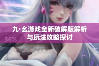 九·幺游戏全新破解版解析与玩法攻略探讨
