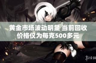 黄金市场波动明显 当前回收价格仅为每克500多元