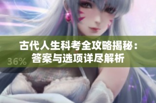 古代人生科考全攻略揭秘：答案与选项详尽解析