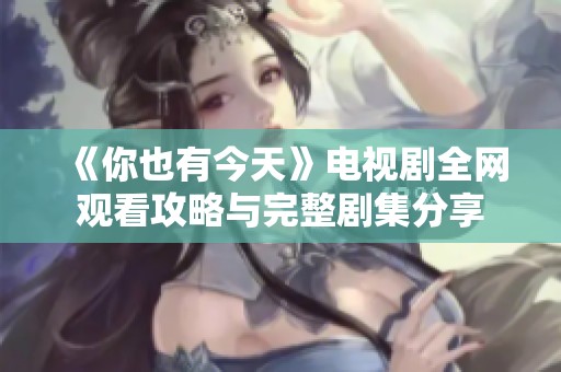 《你也有今天》电视剧全网观看攻略与完整剧集分享