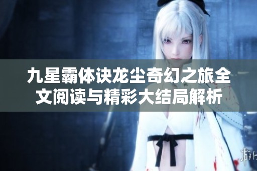九星霸体诀龙尘奇幻之旅全文阅读与精彩大结局解析 九星霸体诀龙尘奇幻之旅全文阅读与精彩大结局解析