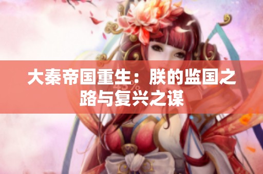 大秦帝国重生：朕的监国之路与复兴之谋