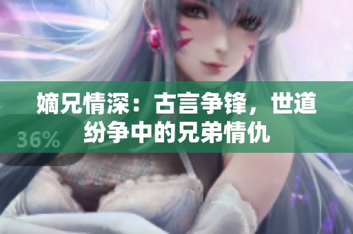 嫡兄情深：古言争锋，世道纷争中的兄弟情仇