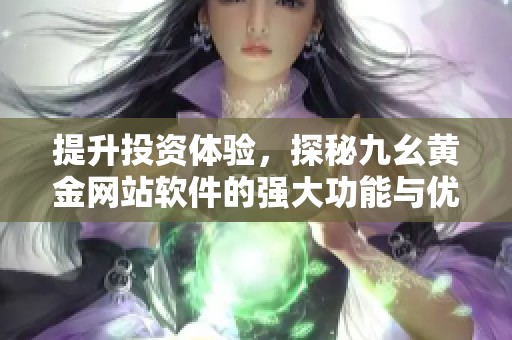 提升投资体验，探秘九幺黄金网站软件的强大功能与优势